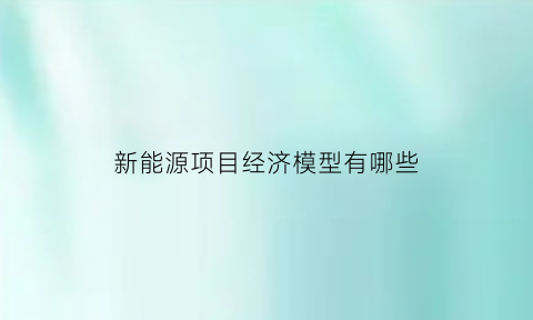 新能源项目经济模型有哪些