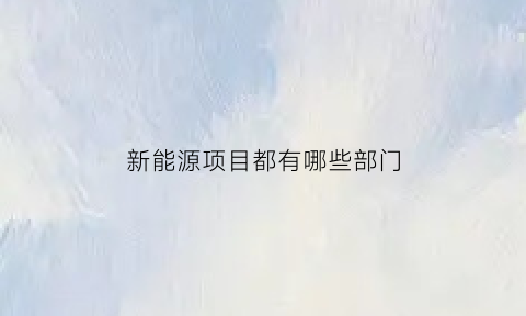 新能源项目都有哪些部门