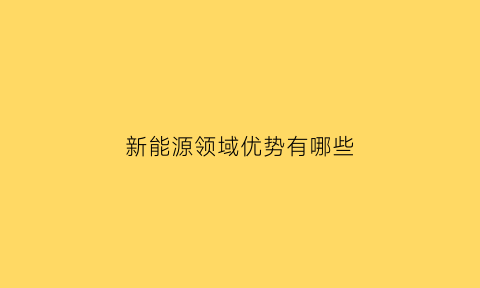 新能源领域优势有哪些