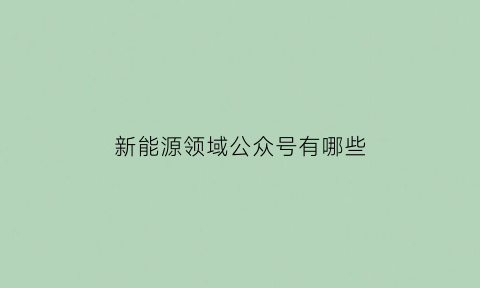 新能源领域公众号有哪些