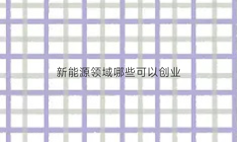 新能源领域哪些可以创业