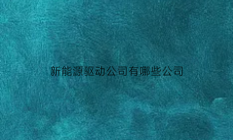 新能源驱动公司有哪些公司