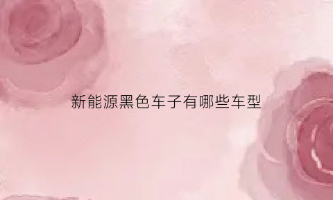 新能源黑色车子有哪些车型