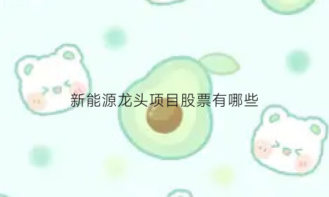 新能源龙头项目股票有哪些