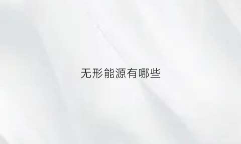 无形能源有哪些(无形的能量有哪些)