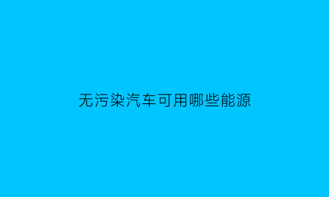 无污染汽车可用哪些能源