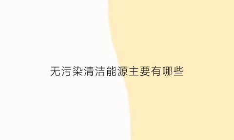 无污染清洁能源主要有哪些