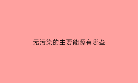 无污染的主要能源有哪些