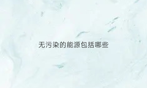 无污染的能源包括哪些