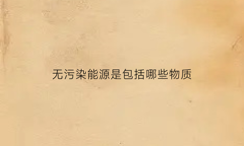 无污染能源是包括哪些物质