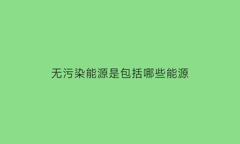 无污染能源是包括哪些能源