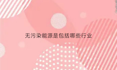 无污染能源是包括哪些行业