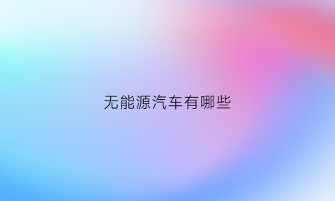 无能源汽车有哪些(无能源自动发电装置)