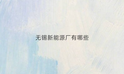 无锡新能源厂有哪些