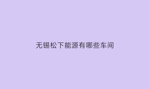 无锡松下能源有哪些车间