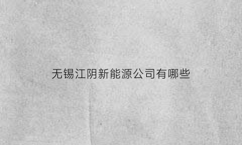 无锡江阴新能源公司有哪些