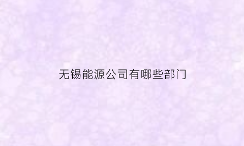 无锡能源公司有哪些部门