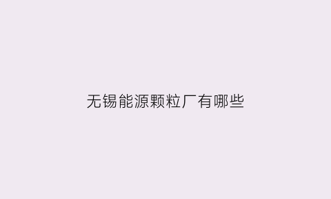 无锡能源颗粒厂有哪些