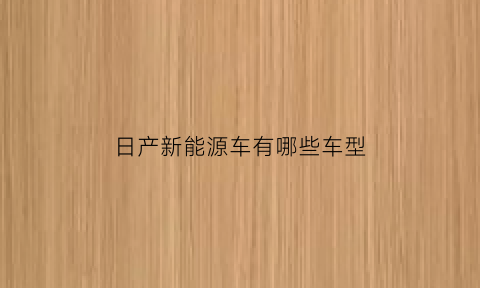 日产新能源车有哪些车型(日产新能源纯电动汽车价格表)