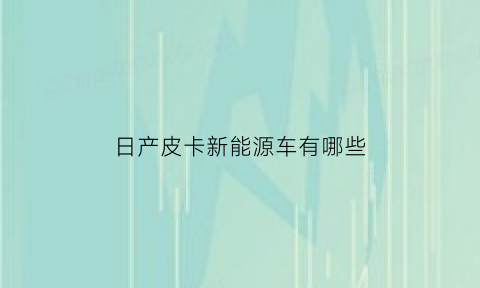 日产皮卡新能源车有哪些