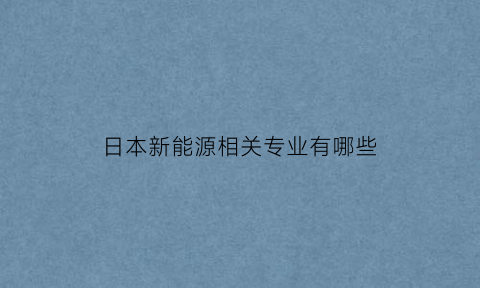 日本新能源相关专业有哪些