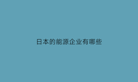 日本的能源企业有哪些