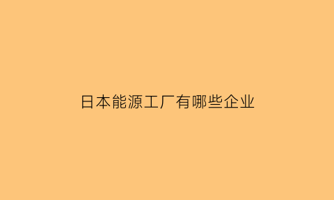 日本能源工厂有哪些企业