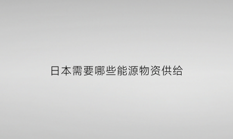 日本需要哪些能源物资供给