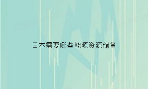 日本需要哪些能源资源储备