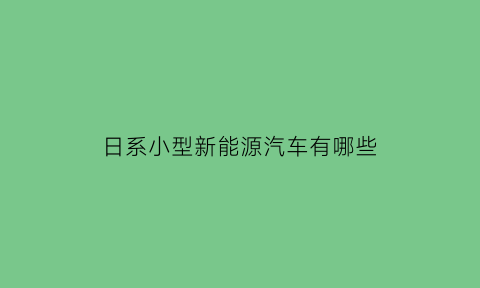 日系小型新能源汽车有哪些