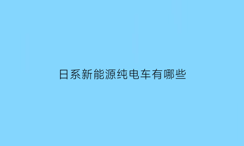 日系新能源纯电车有哪些