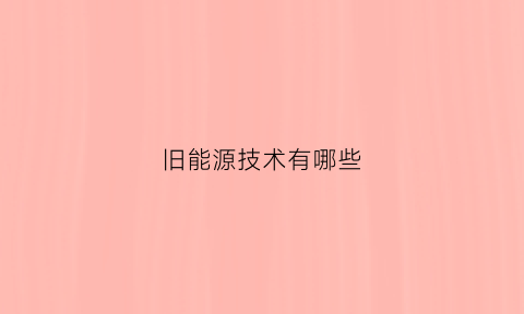 旧能源技术有哪些(旧能源是什么)