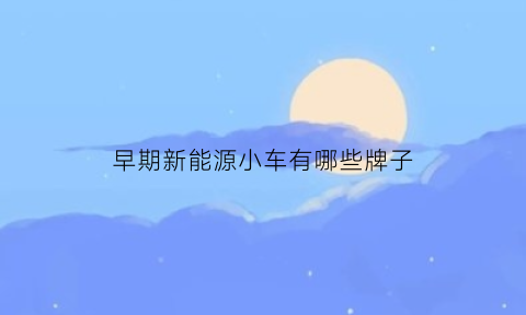 早期新能源小车有哪些牌子