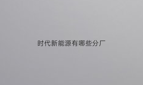 时代新能源有哪些分厂