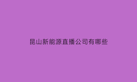 昆山新能源直播公司有哪些