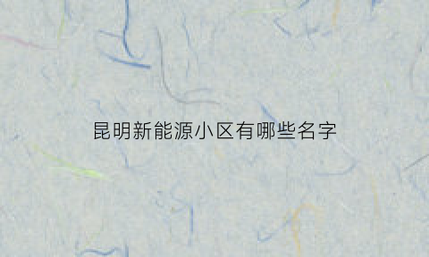 昆明新能源小区有哪些名字