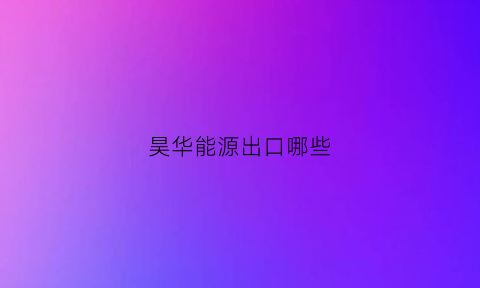 昊华能源出口哪些