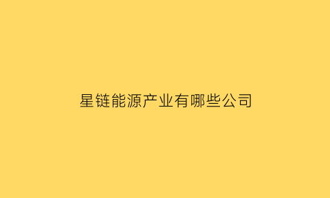 星链能源产业有哪些公司