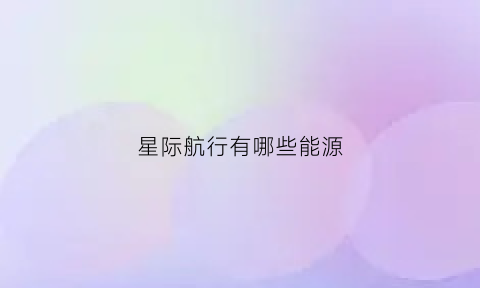 星际航行有哪些能源