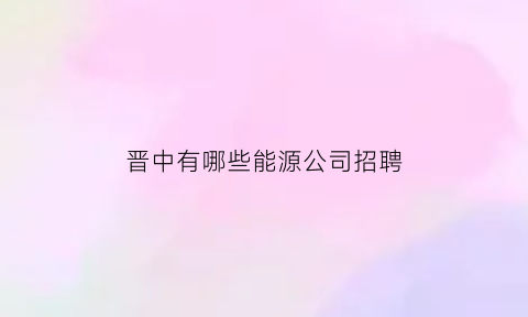 晋中有哪些能源公司招聘