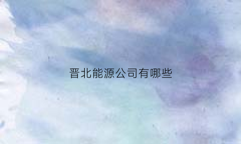 晋北能源公司有哪些