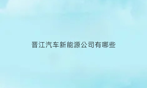 晋江汽车新能源公司有哪些