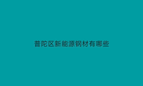 普陀区新能源钢材有哪些