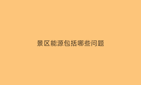 景区能源包括哪些问题