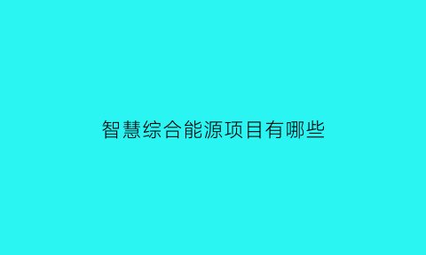 智慧综合能源项目有哪些