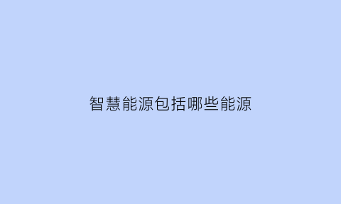 智慧能源包括哪些能源