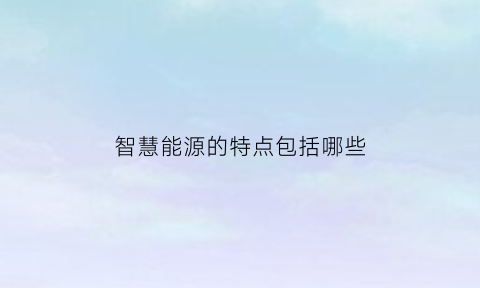 智慧能源的特点包括哪些