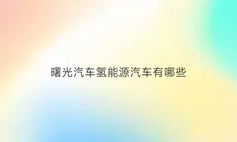 曙光汽车氢能源汽车有哪些