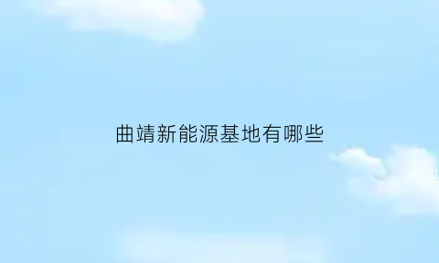 曲靖新能源基地有哪些