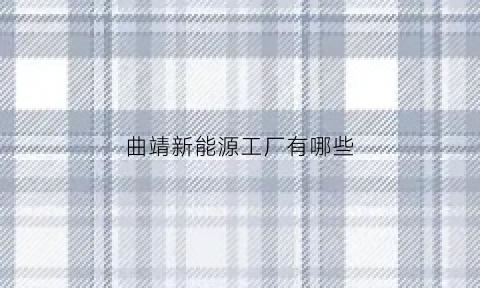 曲靖新能源工厂有哪些(曲靖新能源汽车销售)